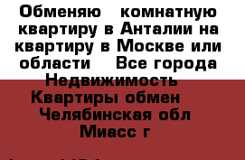 Обменяю 3 комнатную квартиру в Анталии на квартиру в Москве или области  - Все города Недвижимость » Квартиры обмен   . Челябинская обл.,Миасс г.